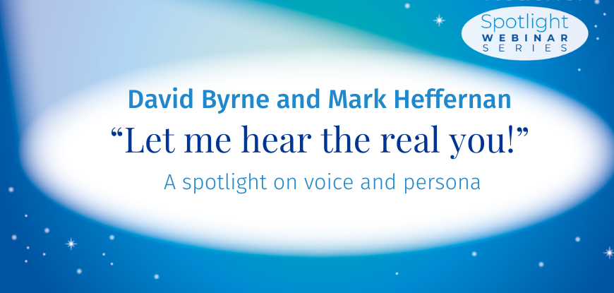 A graphic with a blue and white spotlight theme featuring the text: "Spotlight Webinar Series. David Byrne and Mark Heffernan: 'Let me hear the real you!' A spotlight on voice and persona."